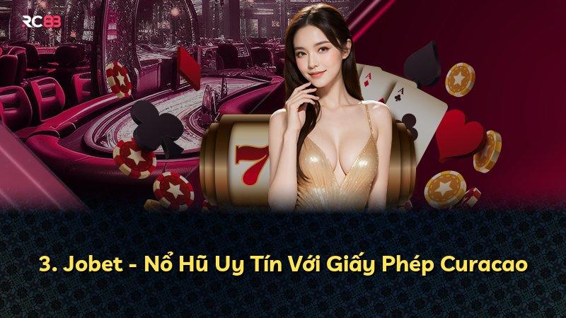 3. Jobet - Nổ Hũ Uy Tín Với Giấy Phép Curacao