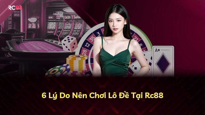 6 Lý Do Nên Chơi Lô Đề Tại Rc88