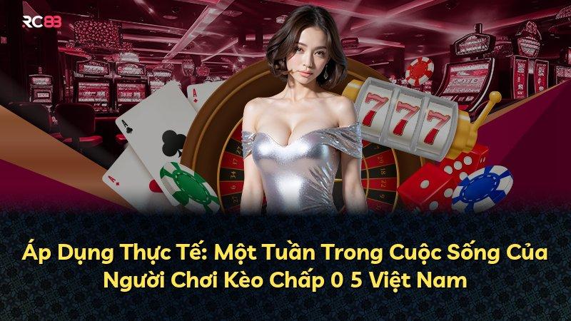 Áp Dụng Thực Tế: Một Tuần Trong Cuộc Sống Của Người Chơi Kèo Chấp 0 5 Việt Nam