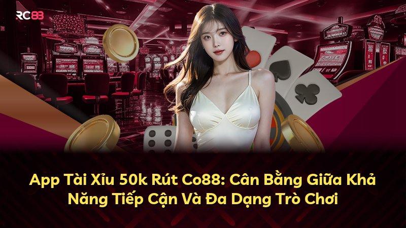 App Tài Xỉu 50k Rút Co88: Cân Bằng Giữa Khả Năng Tiếp Cận Và Đa Dạng Trò Chơi