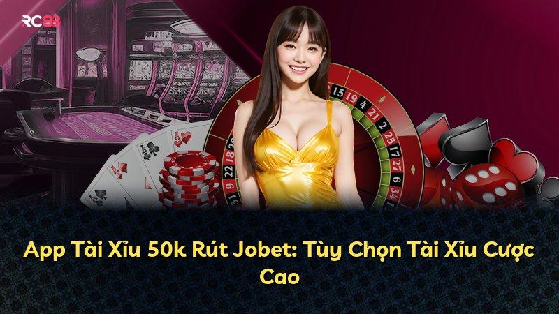 App Tài Xỉu 50k Rút Jobet: Tùy Chọn Tài Xỉu Cược Cao