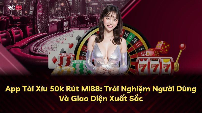 App Tài Xỉu 50k Rút Mi88: Trải Nghiệm Người Dùng Và Giao Diện Xuất Sắc