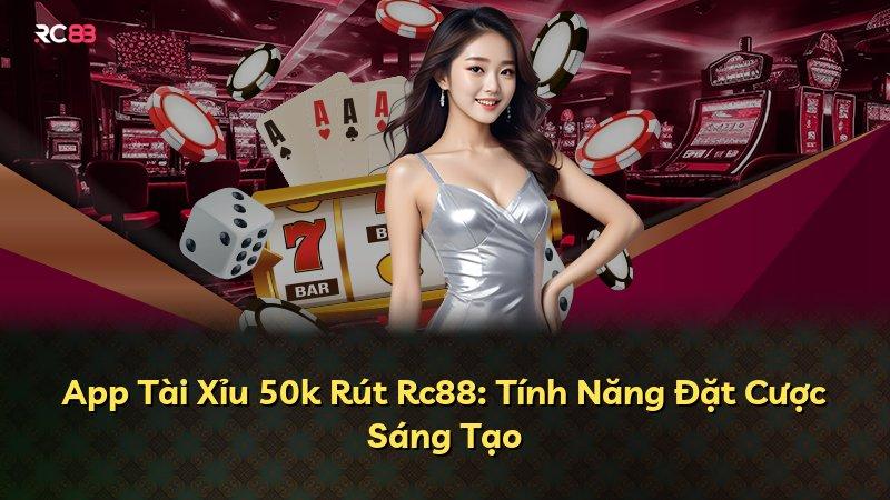 App Tài Xỉu 50k Rút Rc88: Tính Năng Đặt Cược Sáng Tạo