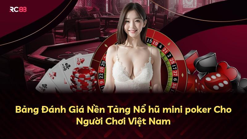 Bảng Đánh Giá Nền Tảng Nổ hũ mini poker Cho Người Chơi Việt Nam