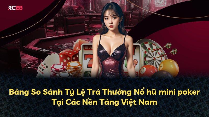 Bảng So Sánh Tỷ Lệ Trả Thưởng Nổ hũ mini poker Tại Các Nền Tảng Việt Nam