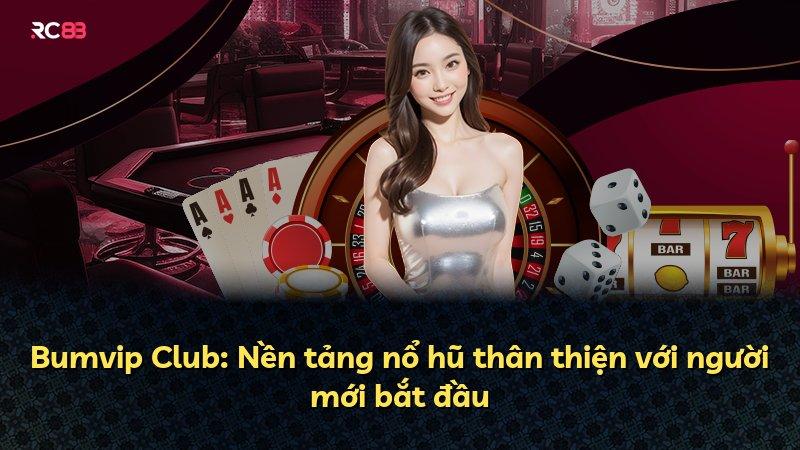Bumvip Club: Nền tảng nổ hũ thân thiện với người mới bắt đầu
