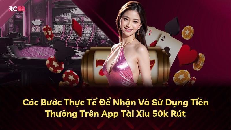 Các Bước Thực Tế Để Nhận Và Sử Dụng Tiền Thưởng Trên App Tài Xỉu 50k Rút