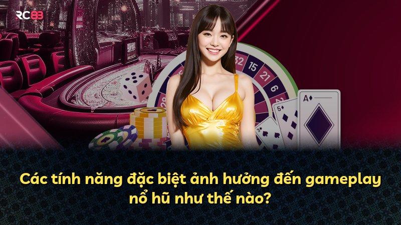 Các tính năng đặc biệt ảnh hưởng đến gameplay nổ hũ như thế nào?