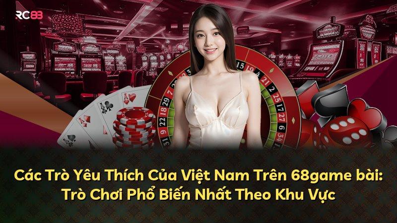 Các Trò Yêu Thích Của Việt Nam Trên 68game bài: Trò Chơi Phổ Biến Nhất Theo Khu Vực