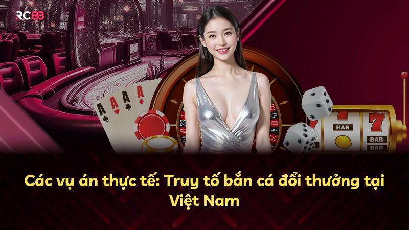 Các vụ án thực tế: Truy tố bắn cá đổi thưởng tại Việt Nam