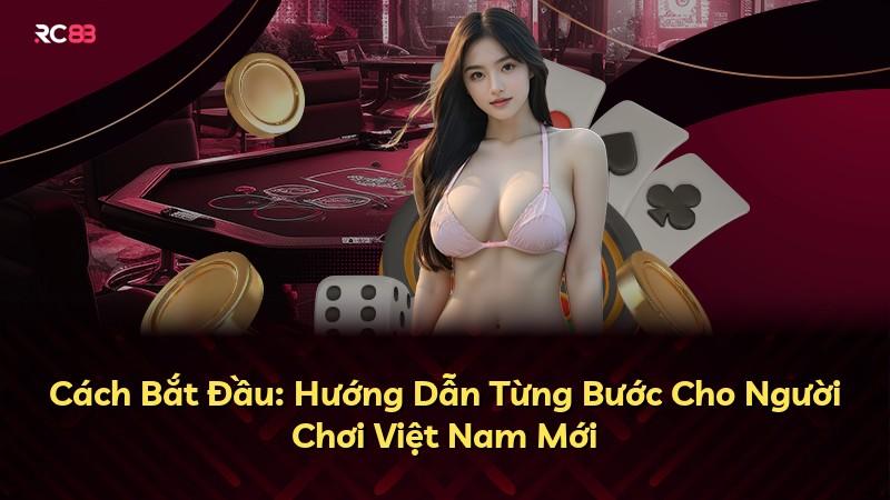 Cách Bắt Đầu: Hướng Dẫn Từng Bước Cho Người Chơi Việt Nam Mới