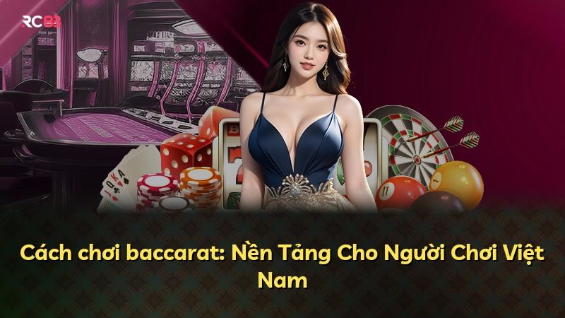 Cách chơi baccarat: Nền Tảng Cho Người Chơi Việt Nam