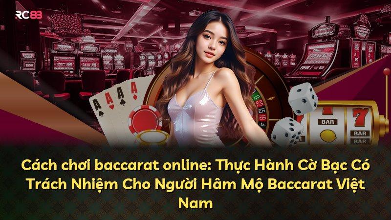 Cách chơi baccarat online: Thực Hành Cờ Bạc Có Trách Nhiệm Cho Người Hâm Mộ Baccarat Việt Nam
