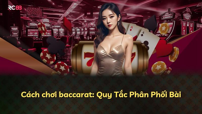 Cách chơi baccarat: Quy Tắc Phân Phối Bài