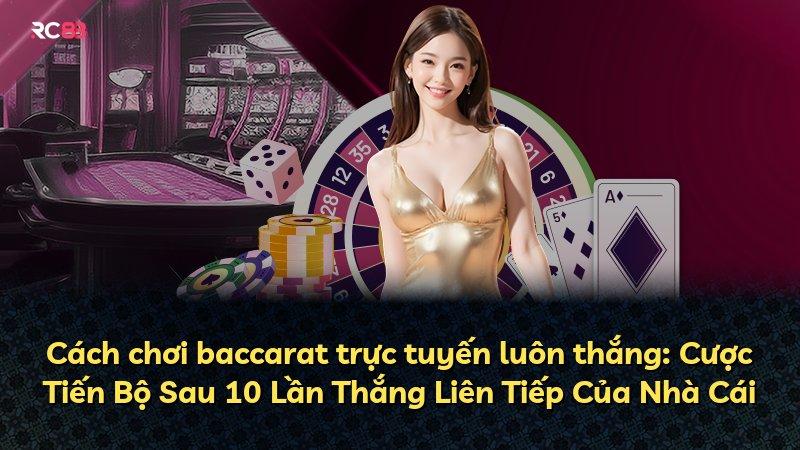 Cách chơi baccarat trực tuyến luôn thắng: Cược Tiến Bộ Sau 10 Lần Thắng Liên Tiếp Của Nhà Cái