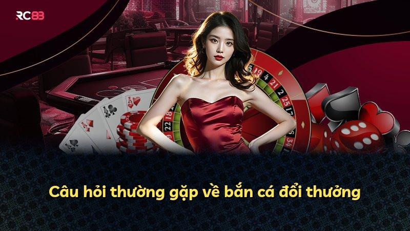 Câu hỏi thường gặp về bắn cá đổi thưởng