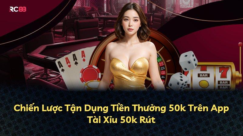 Chiến Lược Tận Dụng Tiền Thưởng 50k Trên App Tài Xỉu 50k Rút