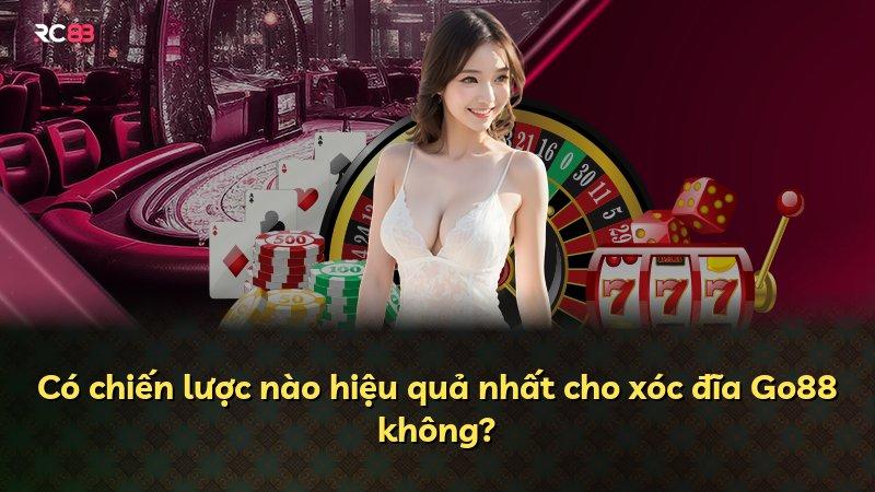 Có chiến lược nào hiệu quả nhất cho xóc đĩa Go88 không?