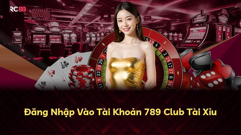 Đăng Nhập Vào Tài Khoản 789 Club Tài Xỉu