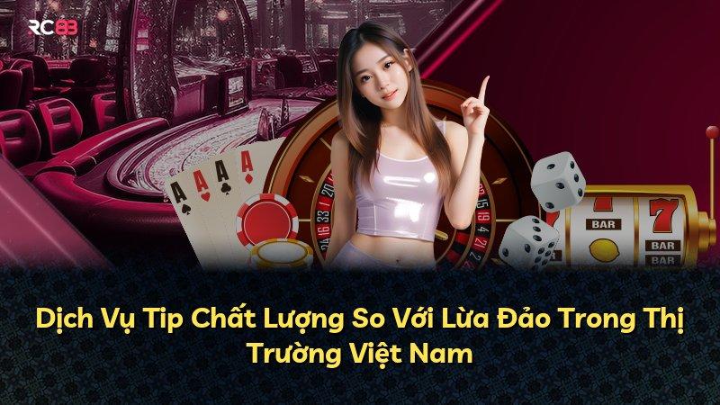 Dịch Vụ Tip Chất Lượng So Với Lừa Đảo Trong Thị Trường Việt Nam