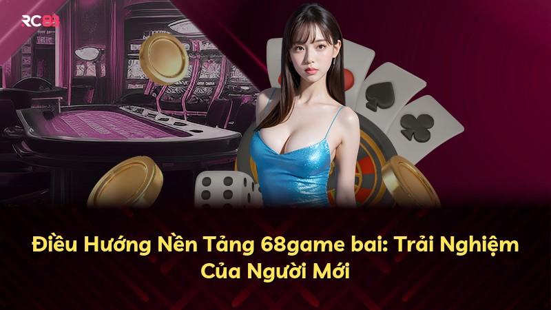 Điều Hướng Nền Tảng 68game bai: Trải Nghiệm Của Người Mới