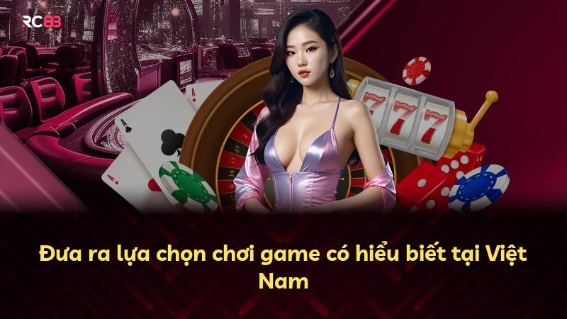 Đưa ra lựa chọn chơi game có hiểu biết tại Việt Nam