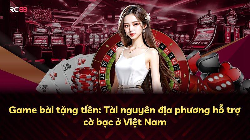 Game bài tặng tiền: Tài nguyên địa phương hỗ trợ cờ bạc ở Việt Nam