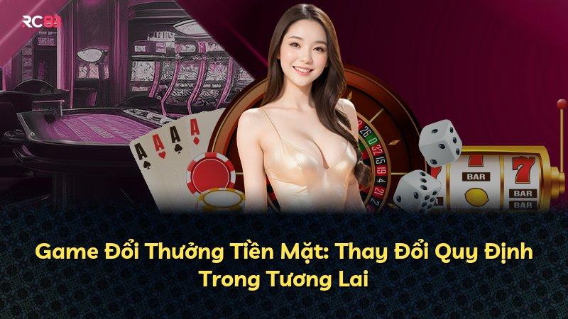 Game Đổi Thưởng Tiền Mặt: Thay Đổi Quy Định Trong Tương Lai