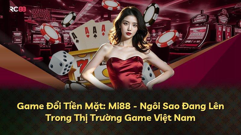 Game Đổi Tiền Mặt: Mi88 - Ngôi Sao Đang Lên Trong Thị Trường Game Việt Nam