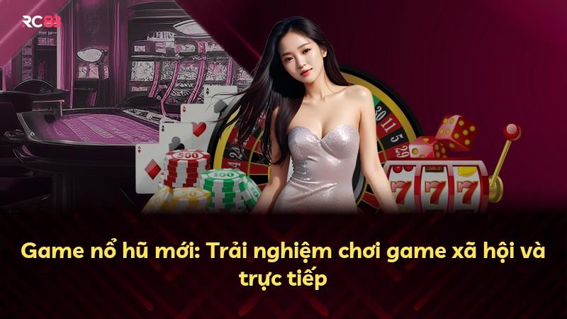 Game nổ hũ mới: Trải nghiệm chơi game xã hội và trực tiếp