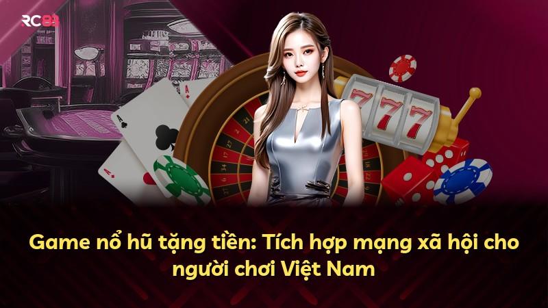 Game nổ hũ tặng tiền: Tích hợp mạng xã hội cho người chơi Việt Nam