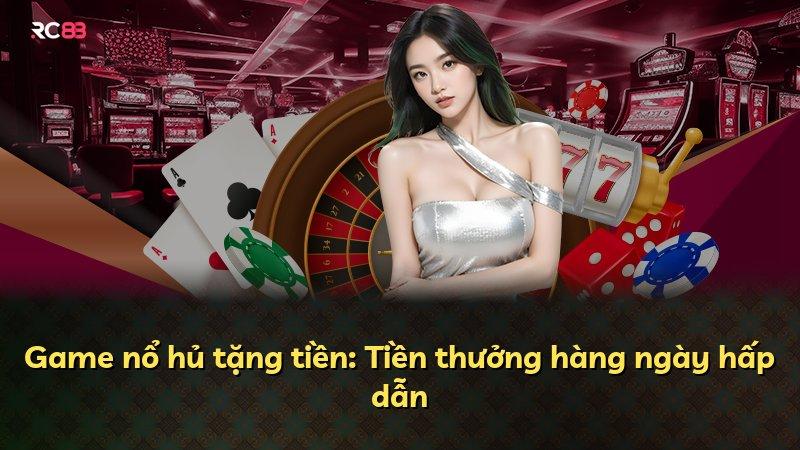 Game nổ hủ tặng tiền: Tiền thưởng hàng ngày hấp dẫn