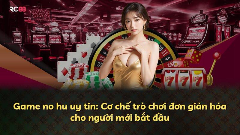 Game no hu uy tin: Cơ chế trò chơi đơn giản hóa cho người mới bắt đầu