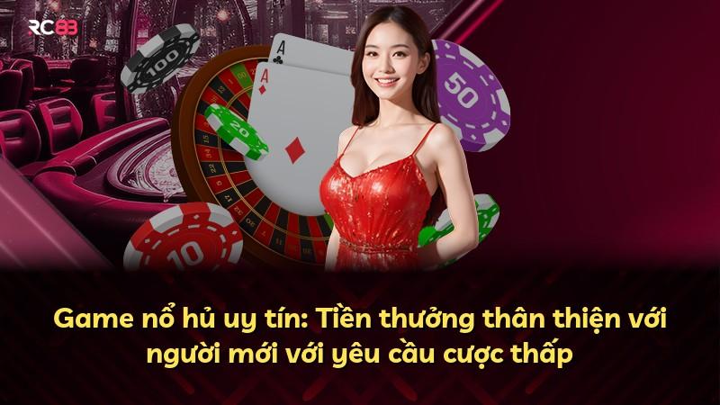Game nổ hủ uy tín: Tiền thưởng thân thiện với người mới với yêu cầu cược thấp