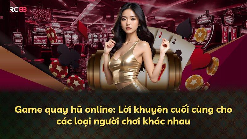Game quay hũ online: Lời khuyên cuối cùng cho các loại người chơi khác nhau