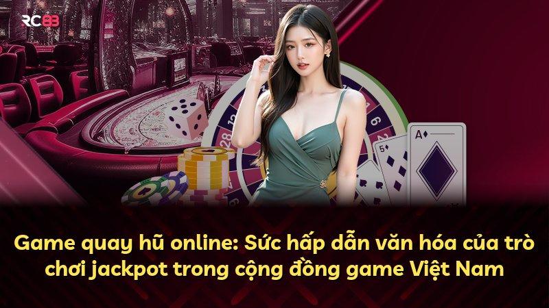 Game quay hũ online: Sức hấp dẫn văn hóa của trò chơi jackpot trong cộng đồng game Việt Nam