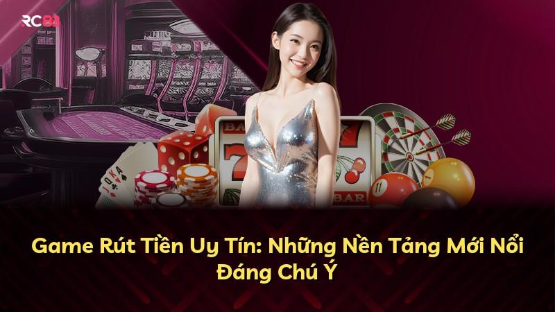 Game Rút Tiền Uy Tín: Những Nền Tảng Mới Nổi Đáng Chú Ý