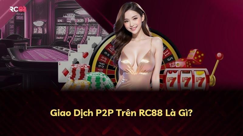 Giao Dịch P2P Trên RC88 Là Gì?