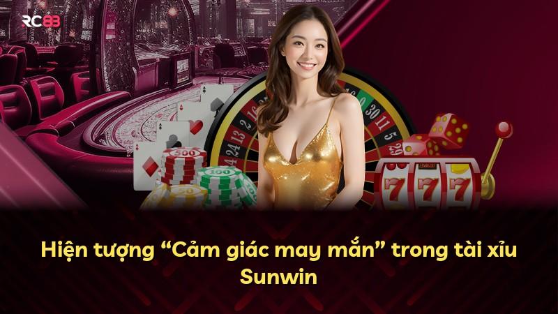 Hiện tượng “Cảm giác may mắn” trong tài xỉu Sunwin