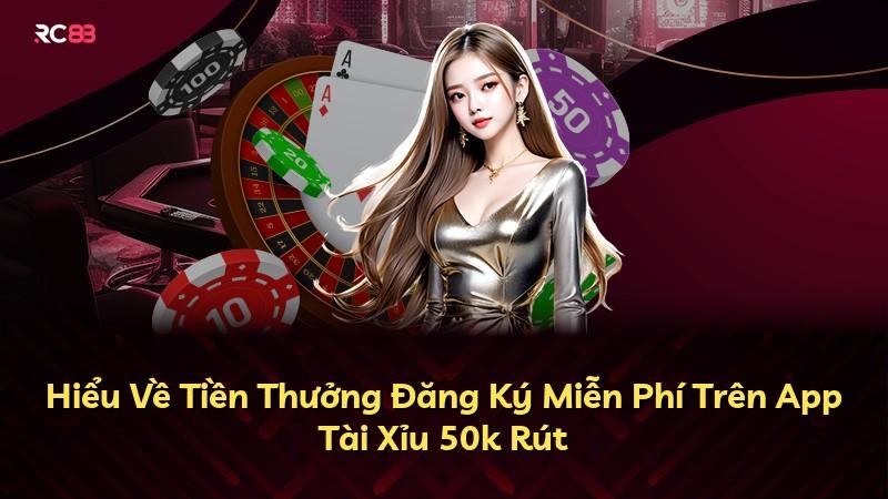 Hiểu Về Tiền Thưởng Đăng Ký Miễn Phí Trên App Tài Xỉu 50k Rút
