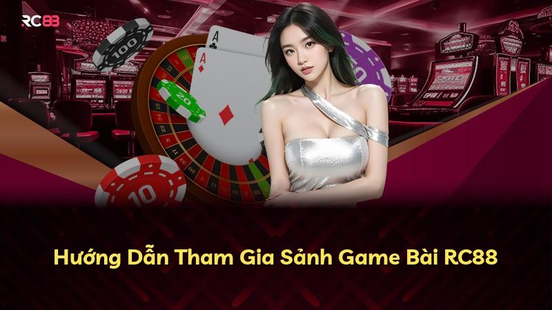Hướng Dẫn Tham Gia Sảnh Game Bài RC88