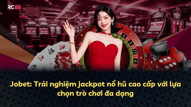 Jobet: Trải nghiệm jackpot nổ hũ cao cấp với lựa chọn trò chơi đa dạng
