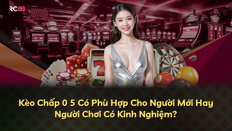 Kèo Chấp 0 5 Có Phù Hợp Cho Người Mới Hay Người Chơi Có Kinh Nghiệm?