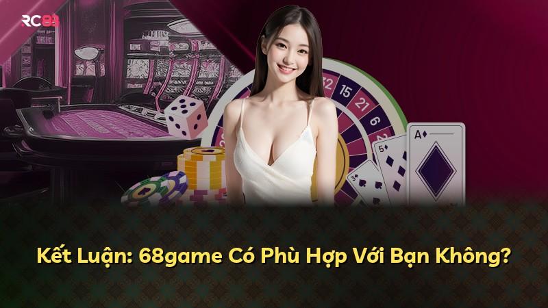 Kết Luận: 68game Có Phù Hợp Với Bạn Không?