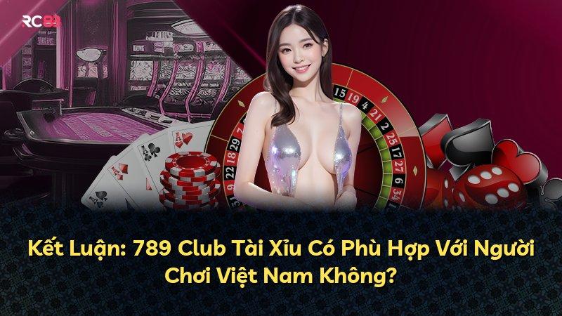Kết Luận: 789 Club Tài Xỉu Có Phù Hợp Với Người Chơi Việt Nam Không?