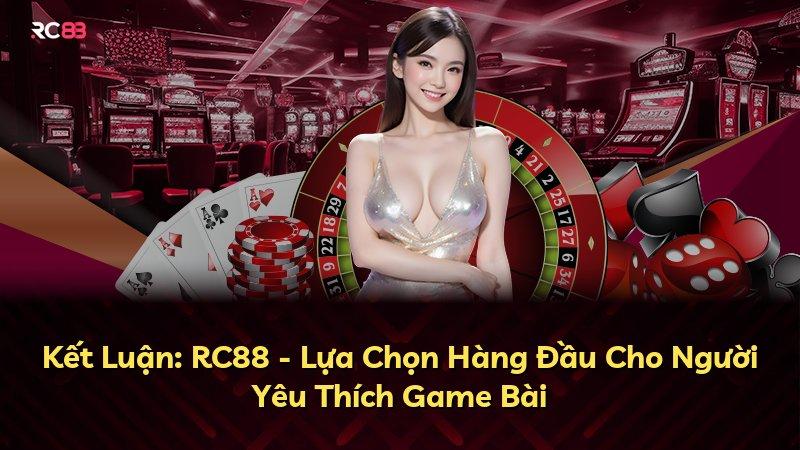 Kết Luận: RC88 - Lựa Chọn Hàng Đầu Cho Người Yêu Thích Game Bài
