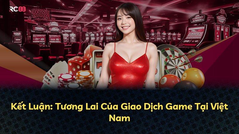 Kết Luận: Tương Lai Của Giao Dịch Game Tại Việt Nam
