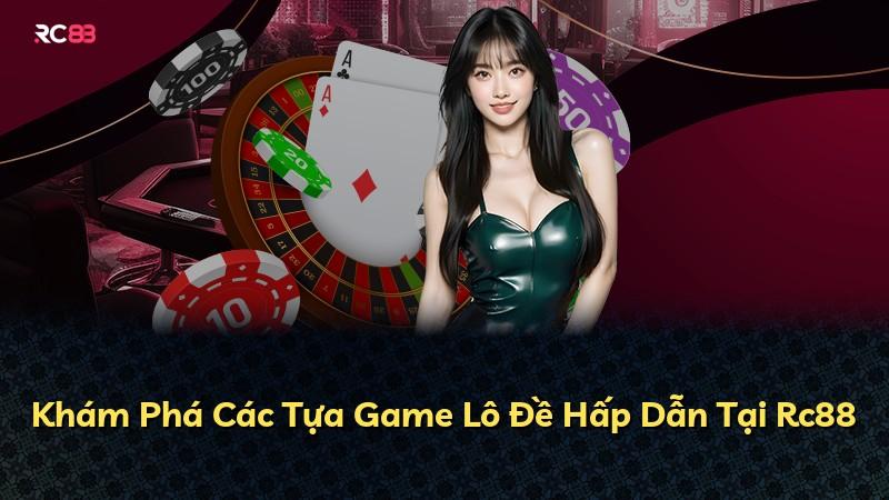 Khám Phá Các Tựa Game Lô Đề Hấp Dẫn Tại Rc88