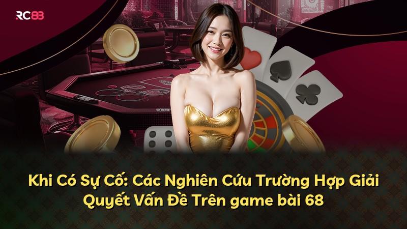 Khi Có Sự Cố: Các Nghiên Cứu Trường Hợp Giải Quyết Vấn Đề Trên game bài 68