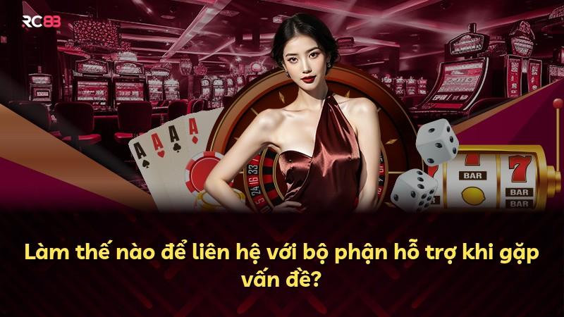 Làm thế nào để liên hệ với bộ phận hỗ trợ khi gặp vấn đề?
